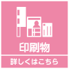 印刷物について詳しくはこちら